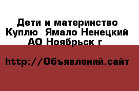 Дети и материнство Куплю. Ямало-Ненецкий АО,Ноябрьск г.